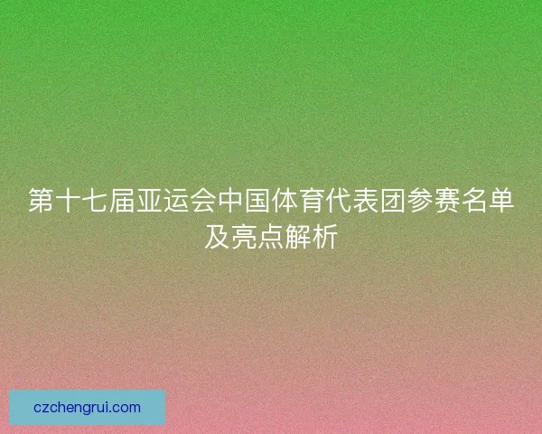 第十七届亚运会中国体育代表团参赛名单及亮点解析